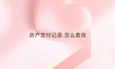 房产支付记录怎么查询(房产支付记录怎么查询的)